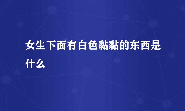 女生下面有白色黏黏的东西是什么