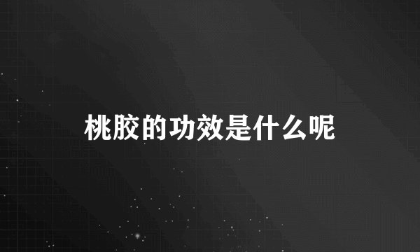 桃胶的功效是什么呢