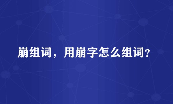崩组词，用崩字怎么组词？
