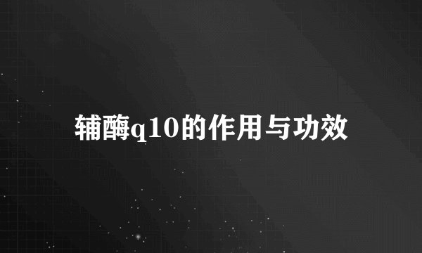 辅酶q10的作用与功效
