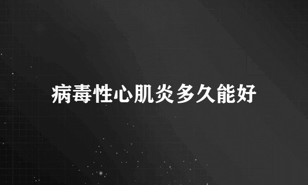 病毒性心肌炎多久能好