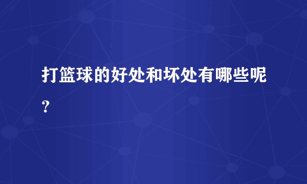 打篮球的好处和坏处有哪些呢？