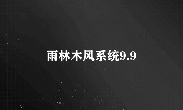 雨林木风系统9.9