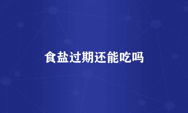 食盐过期还能吃吗