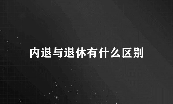 内退与退休有什么区别