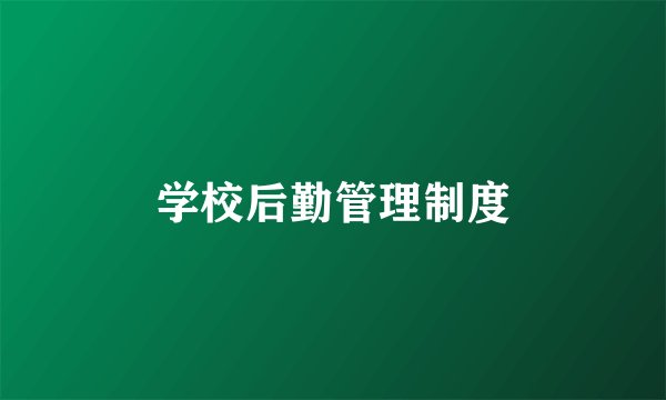 学校后勤管理制度