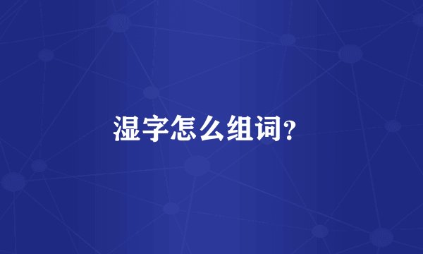 湿字怎么组词？
