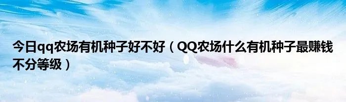 今日qq农场有机种子好不好（QQ农场什么有机种子最赚钱不分等级）