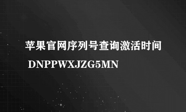苹果官网序列号查询激活时间 DNPPWXJZG5MN