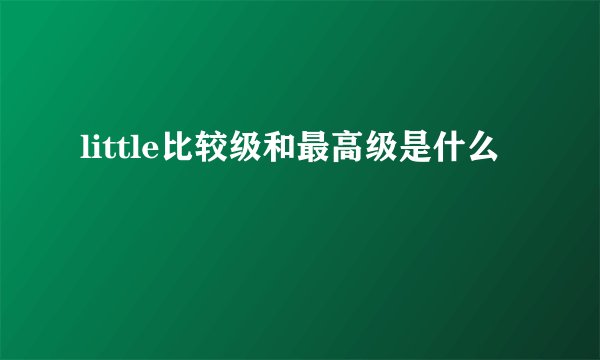 little比较级和最高级是什么