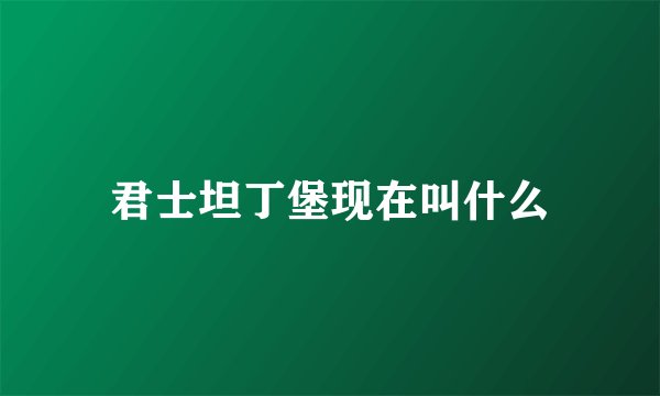 君士坦丁堡现在叫什么