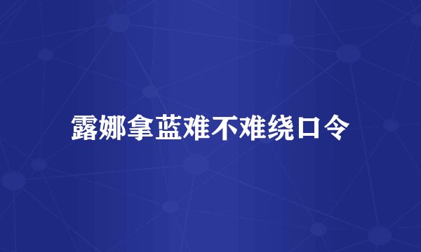露娜拿蓝难不难绕口令