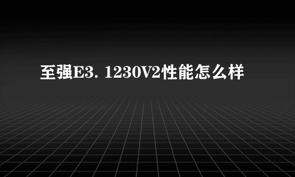 至强E3. 1230V2性能怎么样