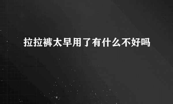 拉拉裤太早用了有什么不好吗
