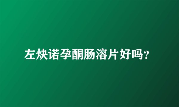 左炔诺孕酮肠溶片好吗？