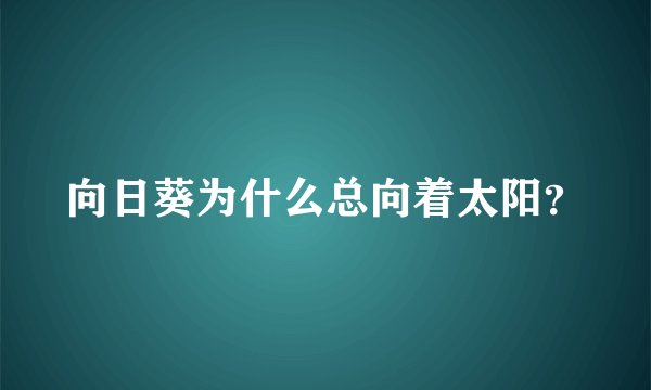 向日葵为什么总向着太阳？