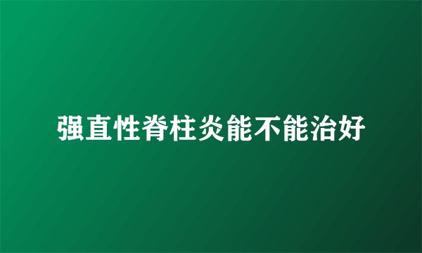 强直性脊柱炎能不能治好
