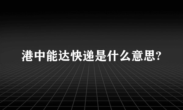港中能达快递是什么意思?