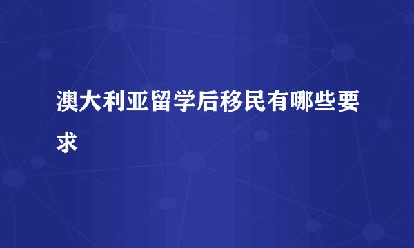 澳大利亚留学后移民有哪些要求