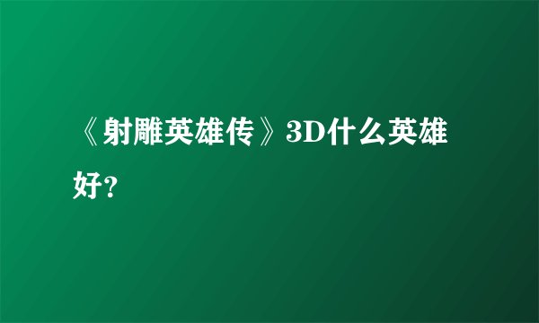 《射雕英雄传》3D什么英雄好？