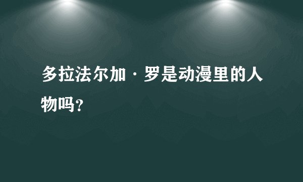 多拉法尔加·罗是动漫里的人物吗？