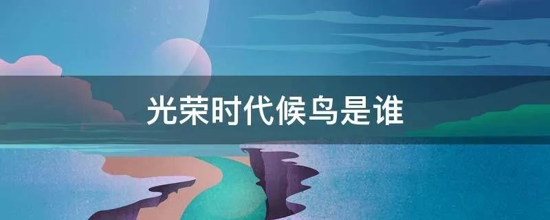 光荣时代候鸟是谁