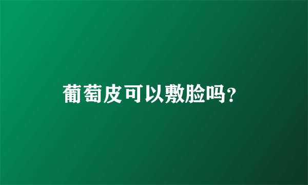 葡萄皮可以敷脸吗？