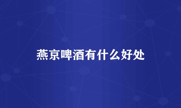 燕京啤酒有什么好处