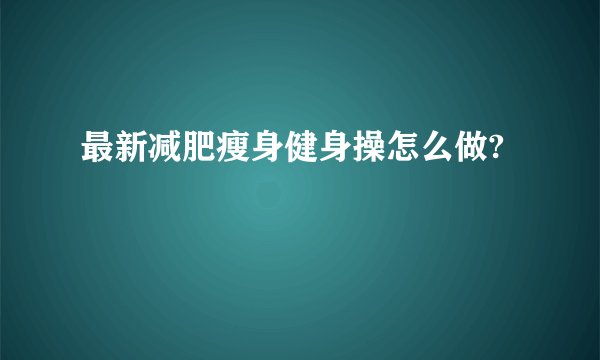 最新减肥瘦身健身操怎么做?