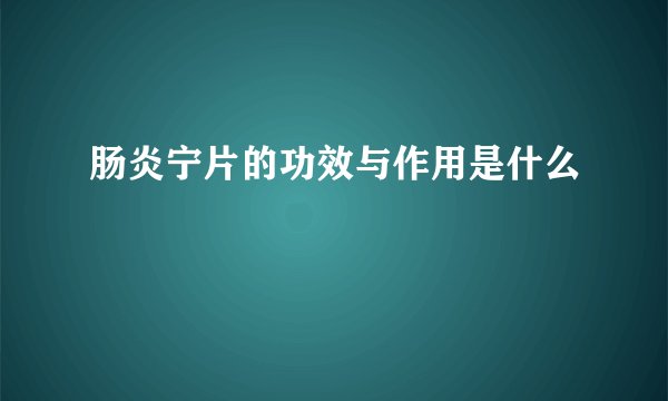 肠炎宁片的功效与作用是什么