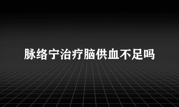 脉络宁治疗脑供血不足吗