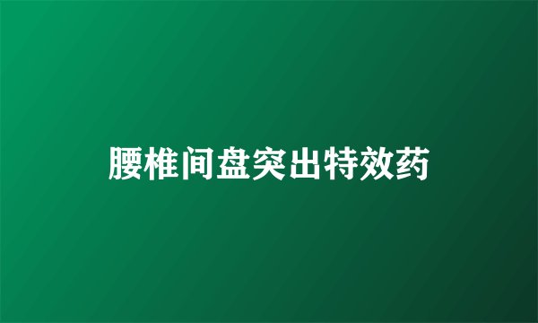 腰椎间盘突出特效药