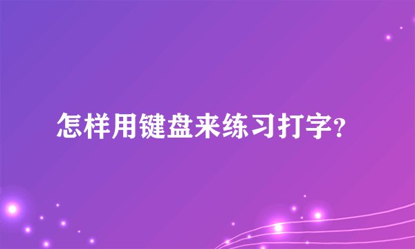 怎样用键盘来练习打字？