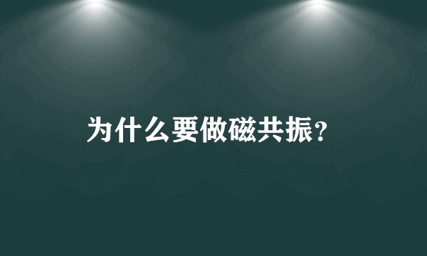 为什么要做磁共振？