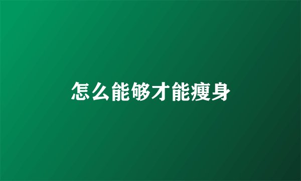 怎么能够才能瘦身