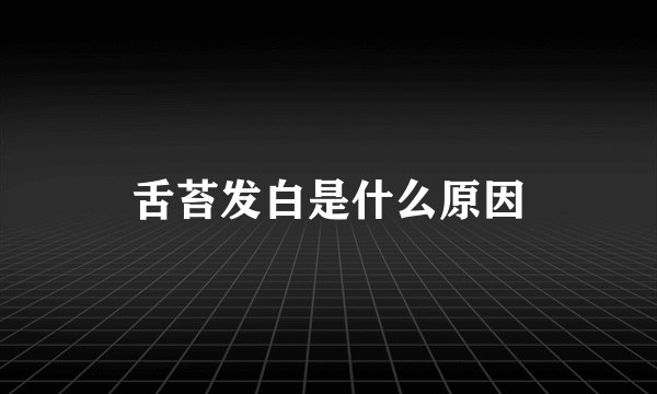 舌苔发白是什么原因