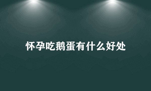 怀孕吃鹅蛋有什么好处