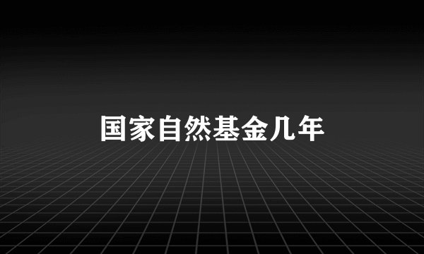国家自然基金几年