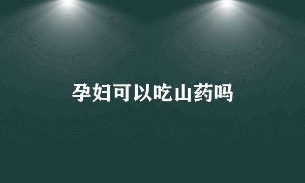 孕妇可以吃山药吗