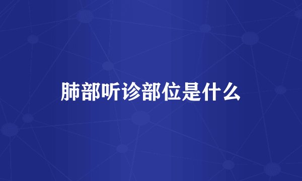 肺部听诊部位是什么