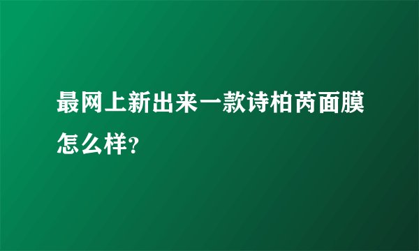 最网上新出来一款诗柏芮面膜怎么样？