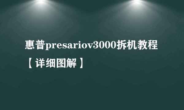 惠普presariov3000拆机教程【详细图解】
