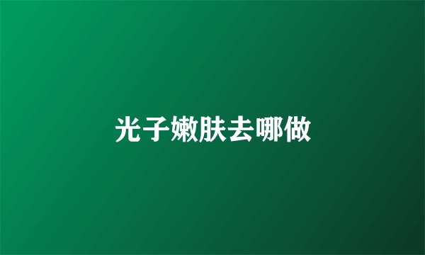 光子嫩肤去哪做