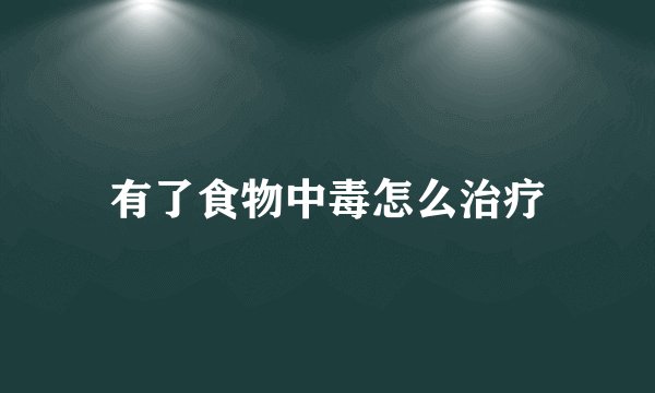 有了食物中毒怎么治疗