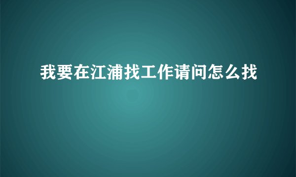 我要在江浦找工作请问怎么找