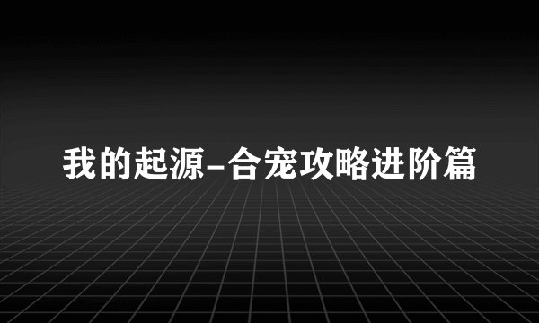 我的起源-合宠攻略进阶篇