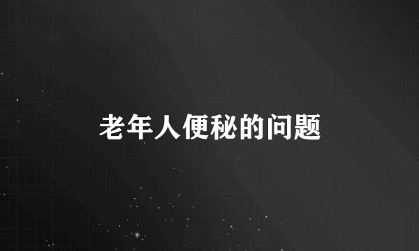 老年人便秘的问题