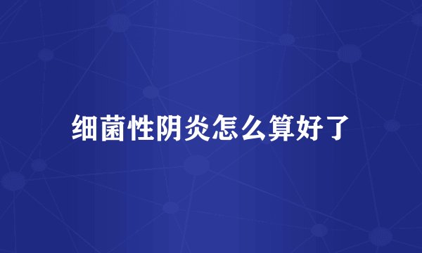 细菌性阴炎怎么算好了