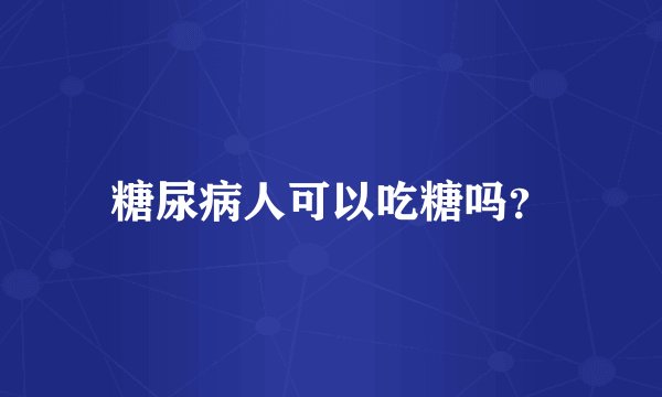 糖尿病人可以吃糖吗?