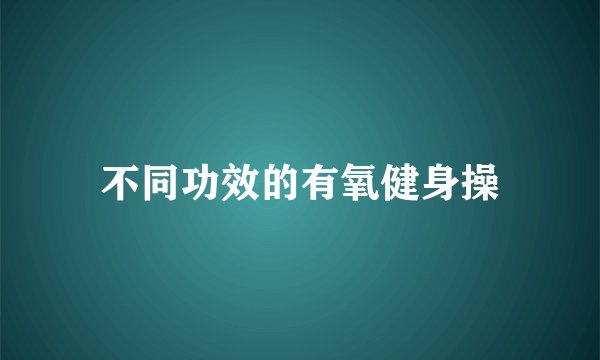 不同功效的有氧健身操